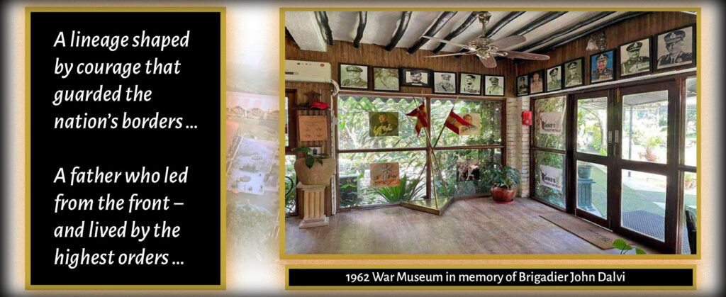 A lineage shaped by courage that guarded the nation’s borders … A father who led from the front − and lived by the highest orders … 1962 War Museum in memory of Brigadier John Dalvi