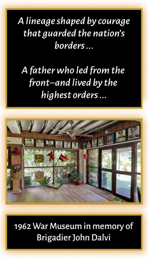 A lineage shaped by courage that guarded the nation’s borders … A father who led from the front − and lived by the highest orders … 1962 War Museum in memory of Brigadier John Dalvi