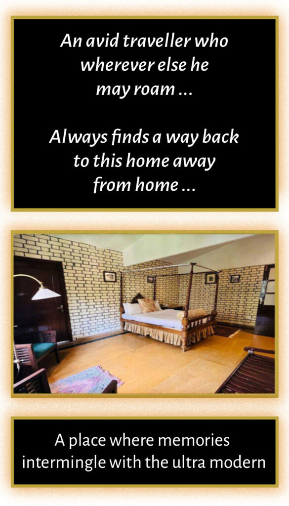 An avid traveller who wherever else he may roam… Always finds a way back to this home away from home … A place where memories intermingle with the ultra modern